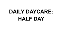 DAILY DAYCARE: HALF DAY